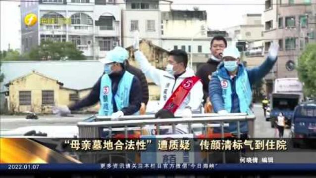 “母亲墓地合法性”遭质疑,传颜清标气到住院