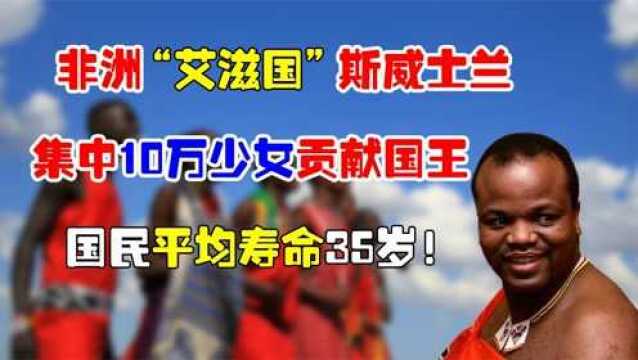 非洲艾滋国斯威士兰:集中10万少女贡献国王,国民平均寿命35岁!