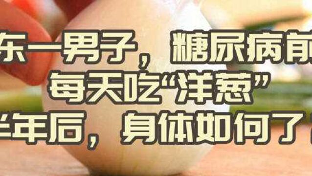 山东一男子,糖尿病前期,每天吃“洋葱”,半年后,身体如何了?