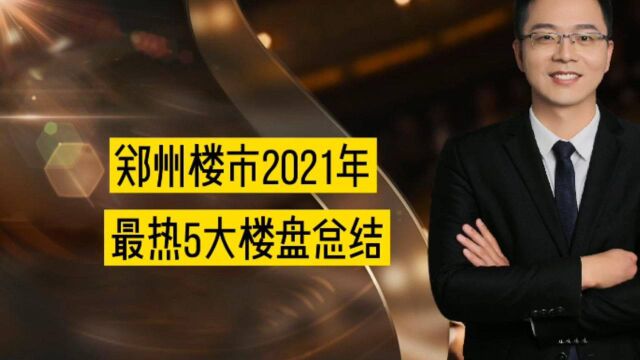 郑州楼市2021年,最热5大楼盘总结