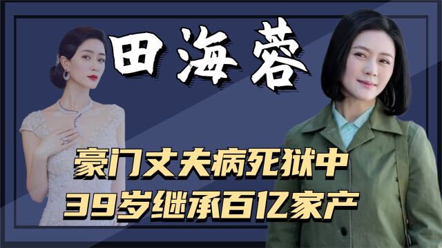 田海蓉:苦追陆毅,被王志文抛弃,嫁入豪门却成寡妇,今身价上亿