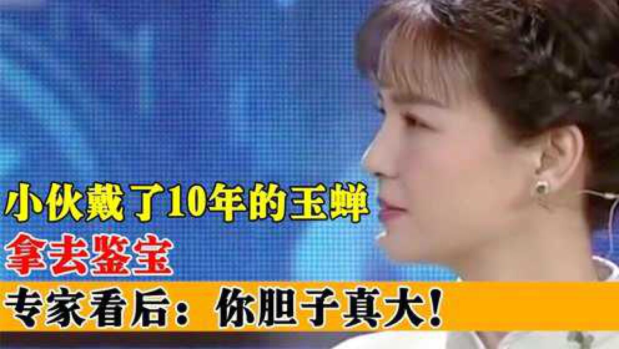 小伙戴了10年的“玉蝉”,拿去鉴宝,专家看后:你胆子真大!