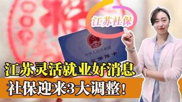 江苏省灵活就业好消息!2022年江苏省社保迎来三大调整!