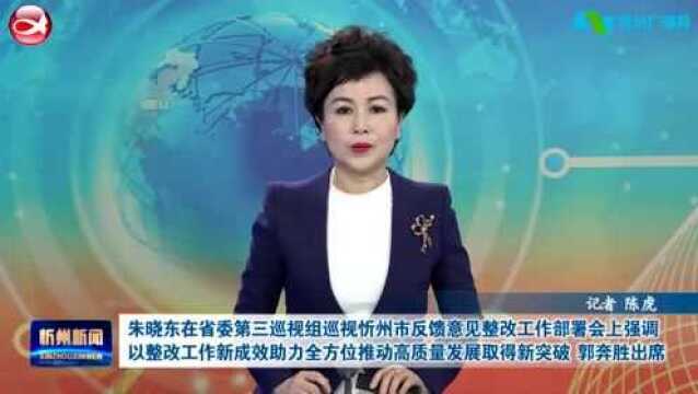 朱晓东在省委第三巡视组巡视忻州市反馈意见整改工作部署会上强调 以整改工作新成效助力全方位推动高质量发展取得新突破 郭奔胜出席