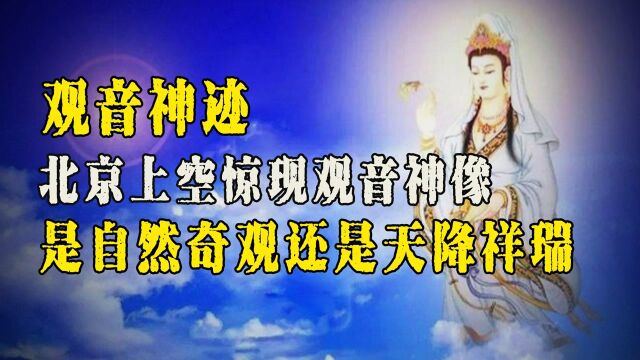 北京上空惊现观音菩萨,神迹究竟预示着什么,难道天庭真的存在? (一)