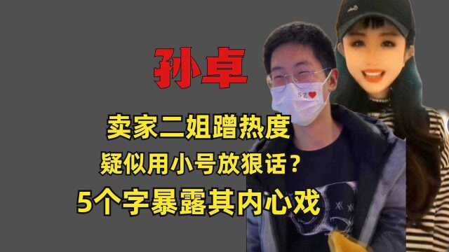 孙卓买家二姐再蹭热度,疑似用小号放狠话?5个字暴露内心戏