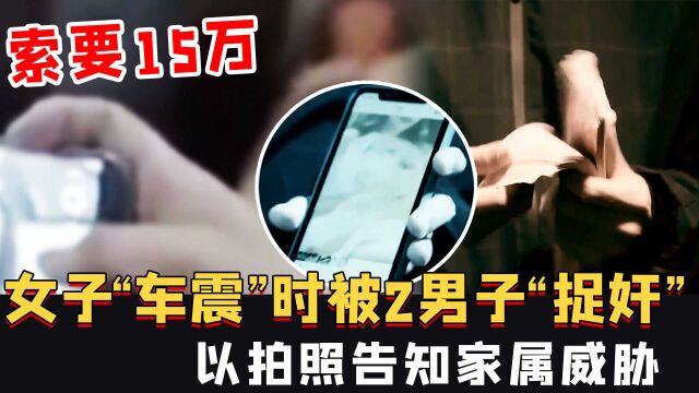 浙江女“车震”时被2男子“捉奸”,以拍照告知家属威胁,索要15万