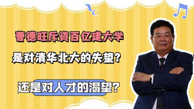 曹德旺斥资百亿建大学,是对清华北大的失望?还是对人才的渴望?