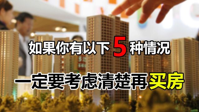 如果你属于以下5种情况,考虑清楚再买房,否则容易损失血汗钱