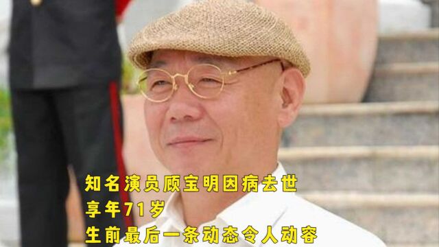 知名演员顾宝明因病去世!享年71岁,生前最后一条动态令人动容