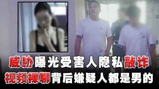 威胁曝光受害人隐私敲诈勒索,视频“裸聊”背后有啥套路?嫌疑人都是男的