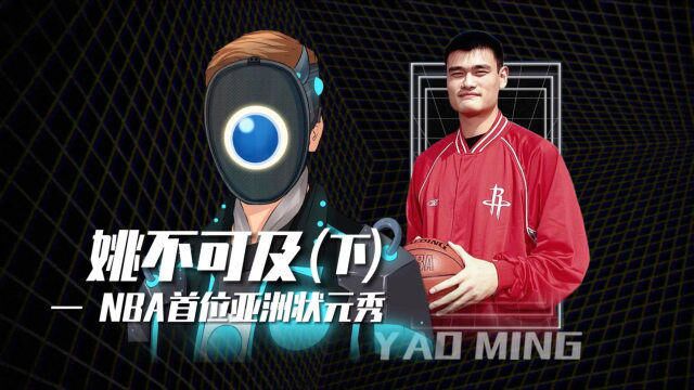 姚不可及(下):NBA首位亚洲状元秀,将中国篮球推上世界新高度