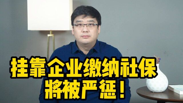 注意了!挂靠企业缴纳社保,将被严惩!