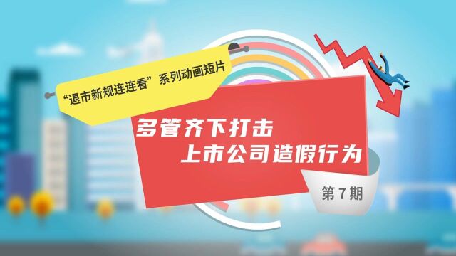 退市新规第7期:多管齐下打击上市公司造假行为