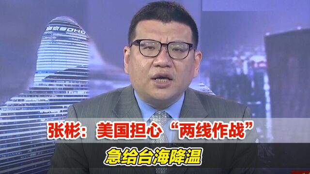 张彬:美国担心“两线作战”,急给台海降温