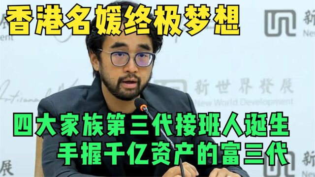 香港第一个千亿富三代,28岁隔代接班掌权,香港名媛的终极梦想