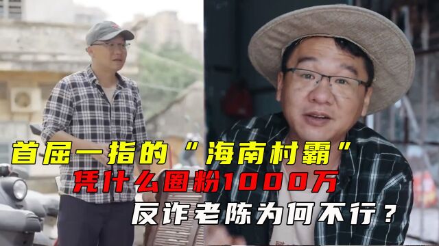 首屈一指的“海南村霸”,凭什么圈粉1000万?反诈老陈为何不行