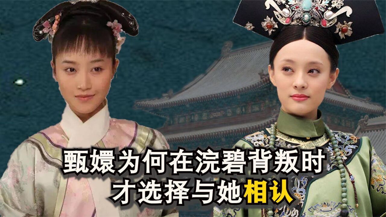 甄嬛为何在浣碧背叛时,才选择与她相认,历史上的浣碧出身高贵