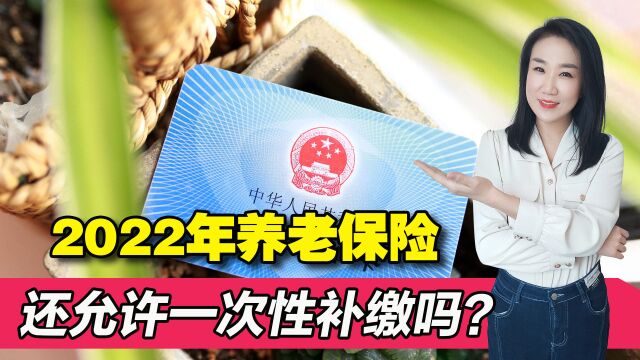 2022年还能补缴养老保险吗?4类人允许补缴,看看其中有你吗