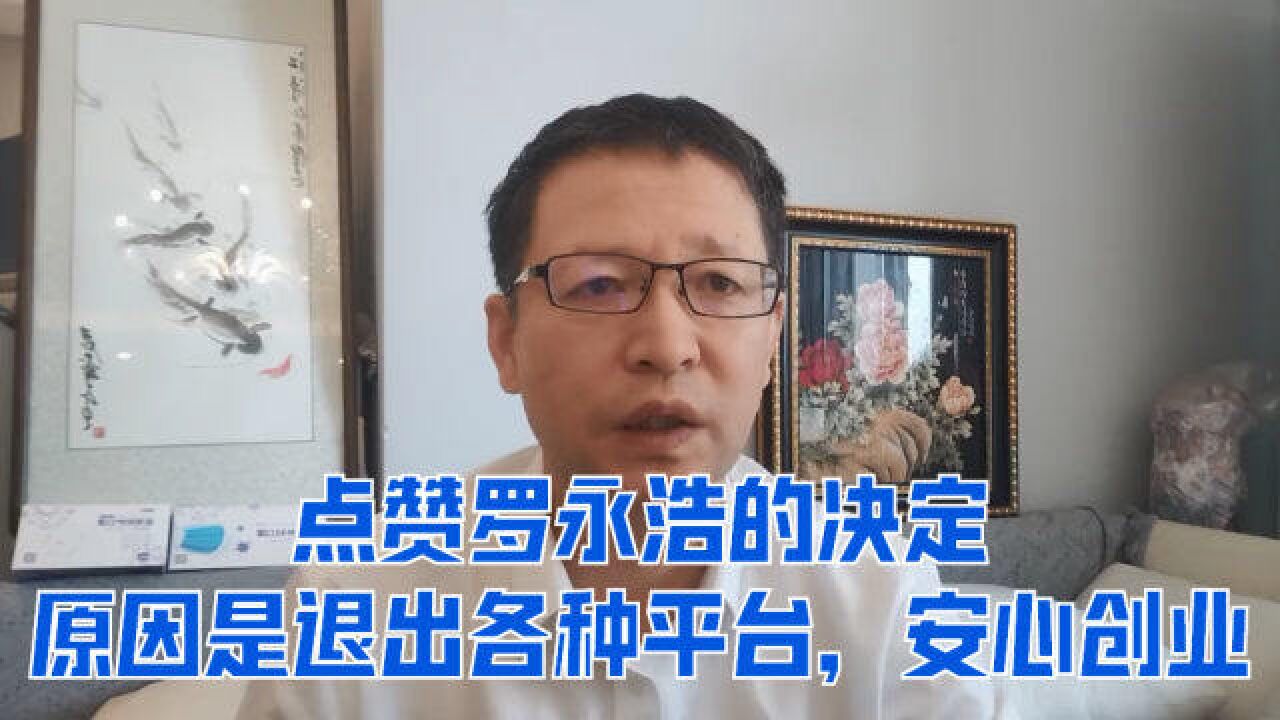 点赞罗永浩的决定,原因是退出各种平台,安心创业