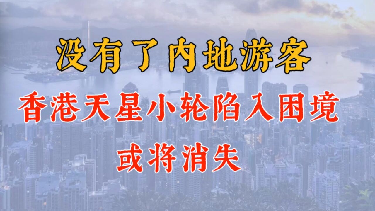 没有内地游客,香港天星小轮陷入困境或消失,债要还到2047年