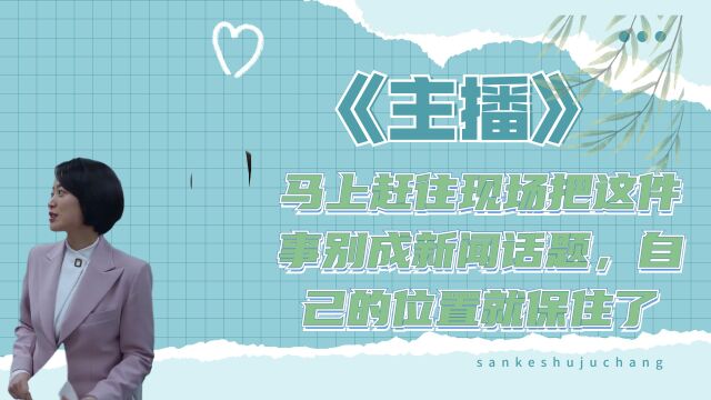 不管那个女人说的是真是假,马上赶往现场把这件事别成新闻话题,自己的位置就保住了