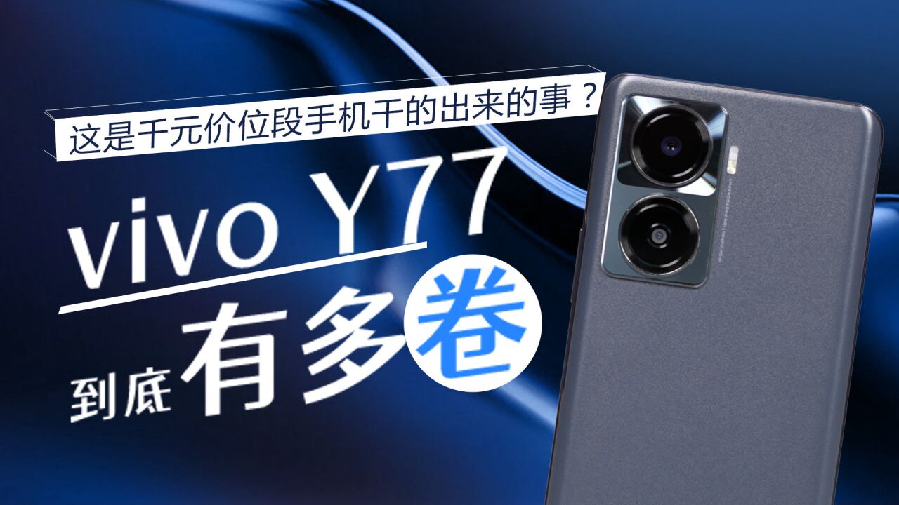 这是千元价位段手机干得出来的事儿?vivo Y77到底有多「卷」…