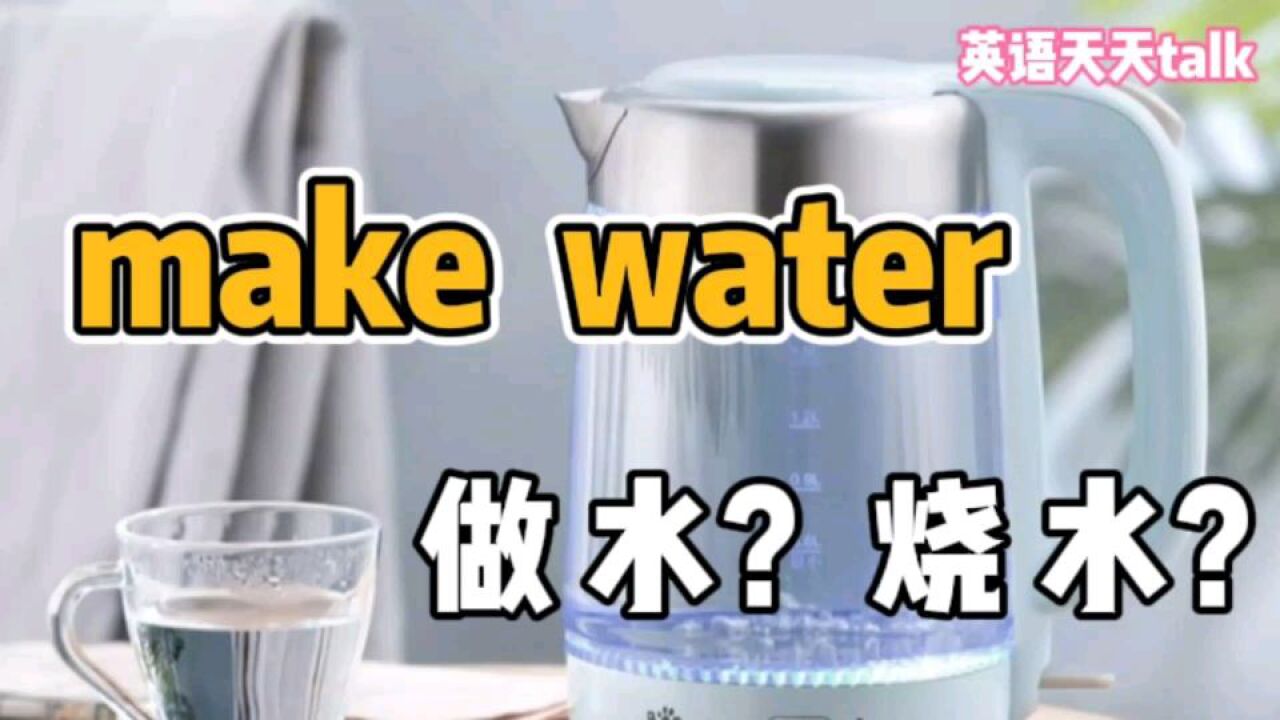 老外说的make water,到底是“做水”?还是“烧水”?其实都不是