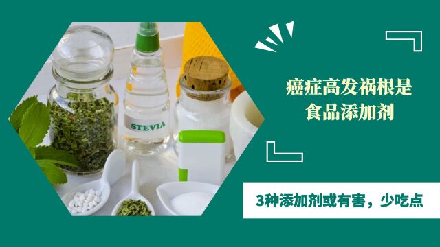 我国癌症高发,祸根是食品添加剂?3种添加剂或有害,少吃点