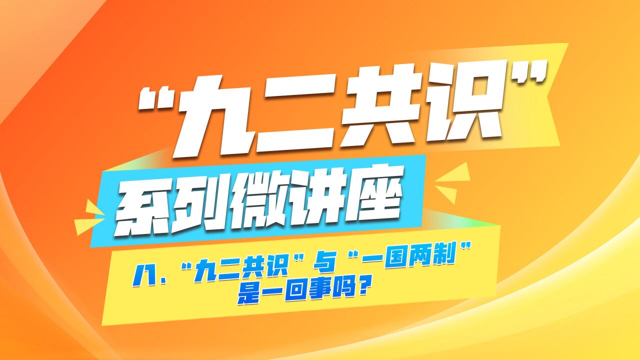 《“九二共识”系列微讲座》第八集 :“九二共识”与“一国两制”是一回事吗?