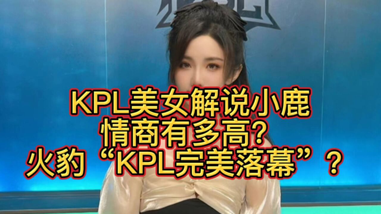 KPL美女解说小鹿的情商有多高?火豹10战8负,收官战被零封,还完美落幕?