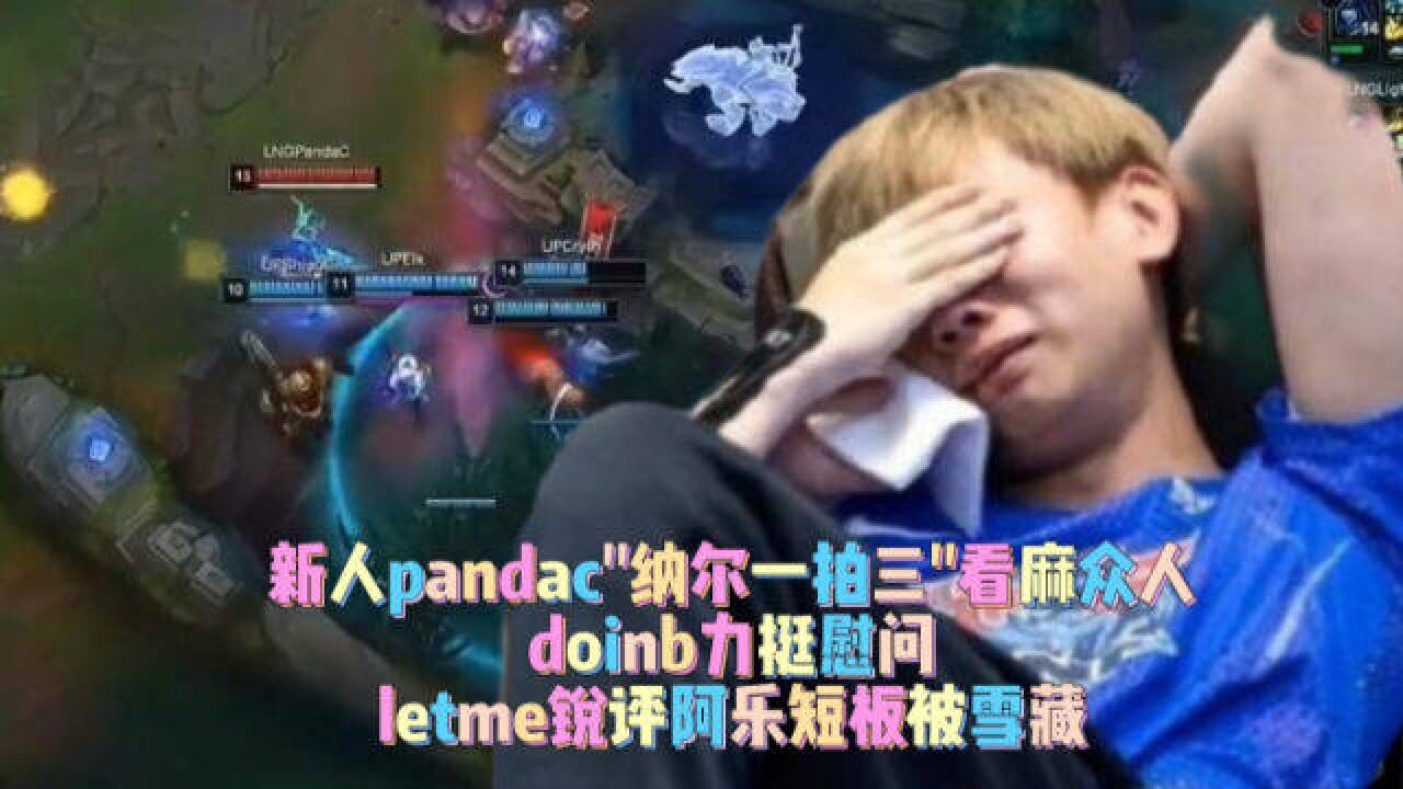 新人pandac＂纳尔一拍三＂doinb力挺慰问,letme锐评阿乐短板!