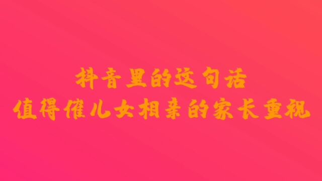 抖音里的这句话,值得催儿女去相亲的家长重视