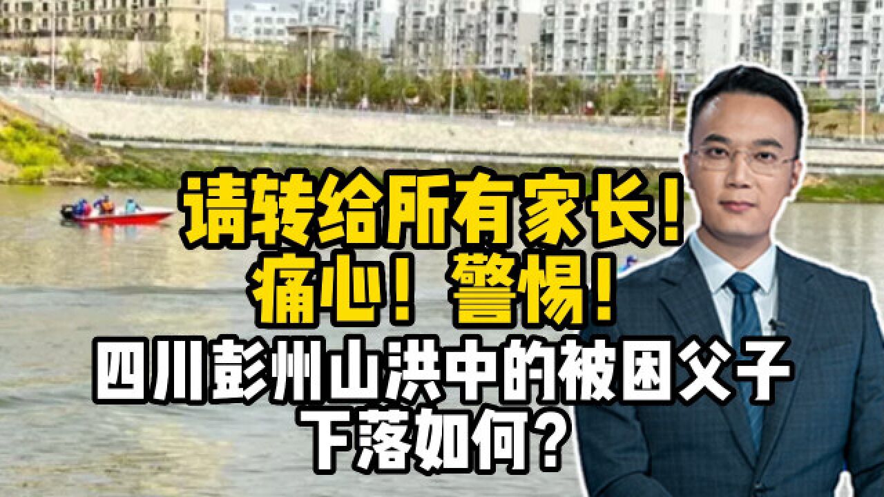 请转给所有家长!痛心!警惕!四川彭州山洪中的被困父子下落如何?