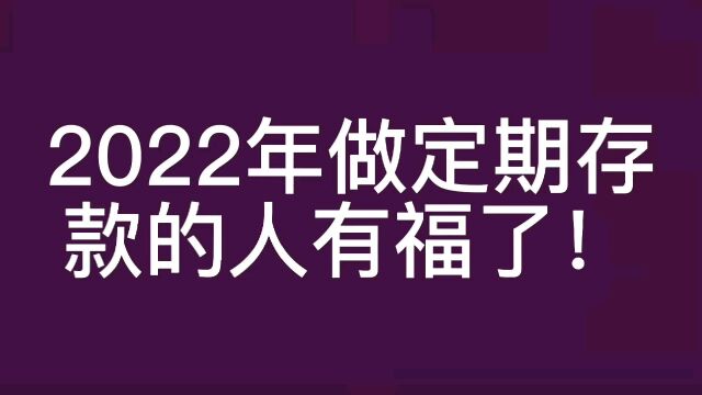 2022年做定期存款的人有福了!