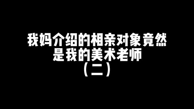 我妈介绍的相亲对象竟然是我的美术老师!第二集!