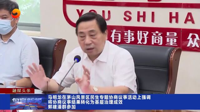 马明龙在茅山风景区民生专题协商议事活动上强调 将协商议事结果转化为基层治理成效 郭建 潘群参加