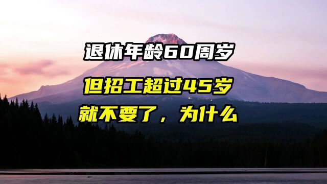 退休年龄60周岁,但招工超过45岁就不要了,为什么?