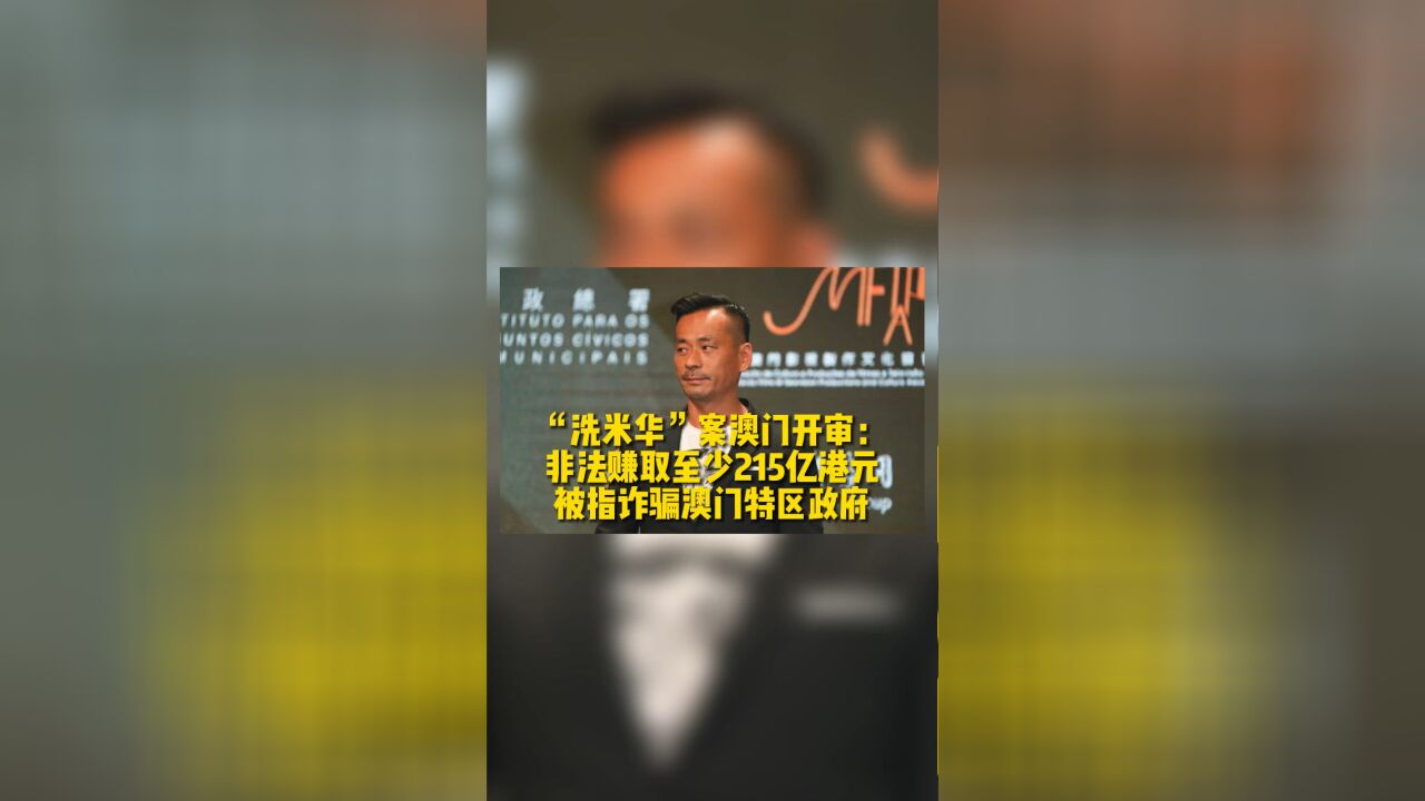 “洗米华”案澳门开审:非法赚取至少215亿港元,被指诈骗澳门特区政府(北青政知道)