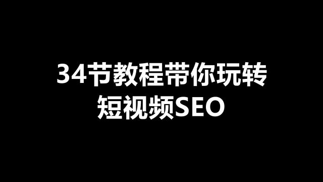 抖音SEO排名怎么做,34节教程带你玩转短视频搜索排名