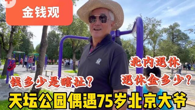 75岁不吃药?天坛公园遇北京大爷,北内退休直言钱多少是瞎扯