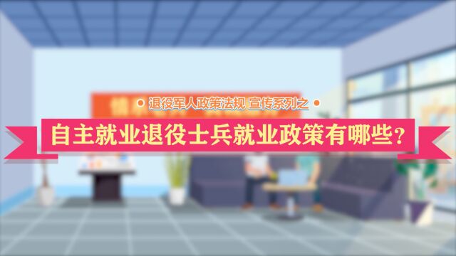 退役军人政策法规宣讲系列之自主就业退役士兵就业政策有哪些?