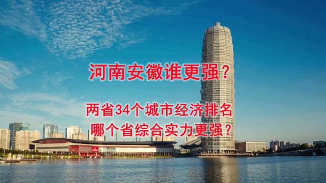 河南安徽谁更强?两省34个城市经济排名,哪个省综合实力更强?