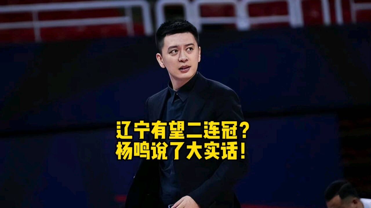 阵容强度独一档,辽宁已经剑指两连冠?杨鸣一语道出球队状态