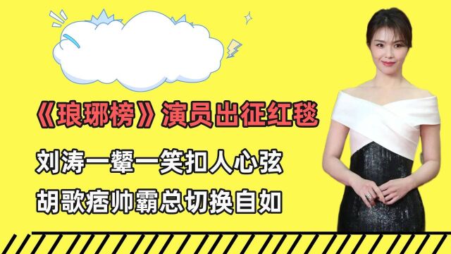 琅琊榜演员走红毯,刘涛一颦一笑扣人心弦,胡歌痞帅霸总切换自如