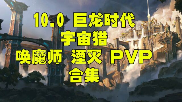 10.0巨龙时代宇宙猎 唤魔师湮灭 PVP合集