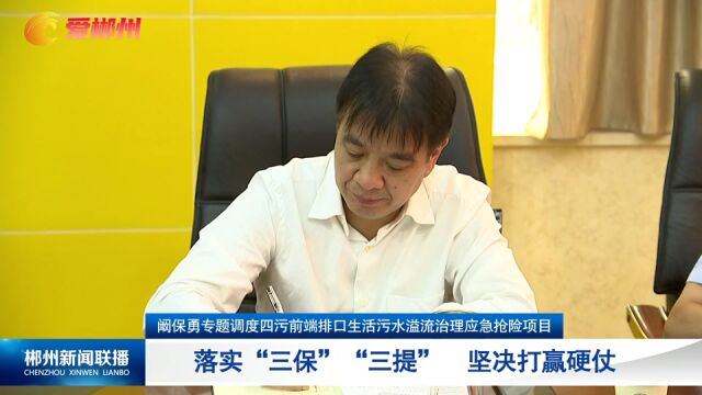 阚保勇专题调度四污前端排口生活污水溢流治理应急抢险项目:落实“三保”“三提” 坚决打赢硬仗