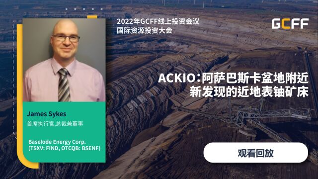 ACKIO:阿萨巴斯卡盆地附近新发现的近地表铀矿床  Baselode Energy Corp. 在GCFF国际资源投资大会上演讲(2022年9月28日)