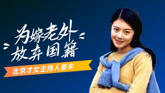 北京才女主持人姜丰:为嫁老外放弃国籍,现回国捞金下场如何?