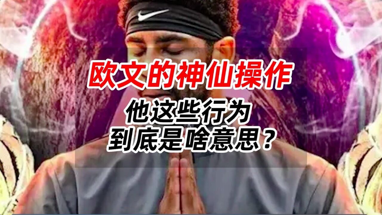 欧文的神仙操作,他这些行为,到底是啥意思?